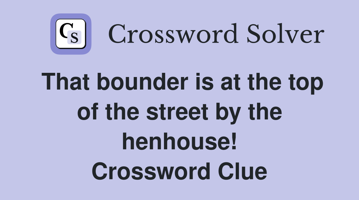 That bounder is at the top of the street by the henhouse! Crossword Clue