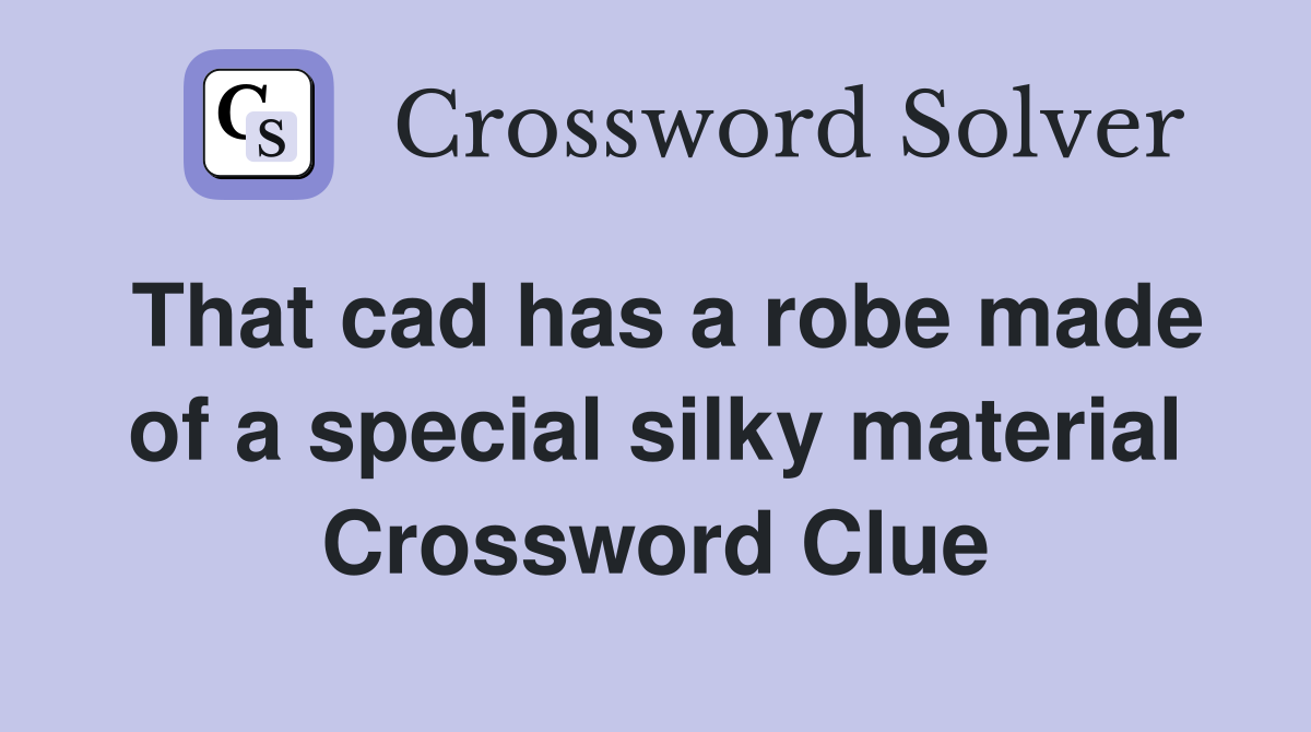 That cad has a robe made of a special silky material Crossword Clue