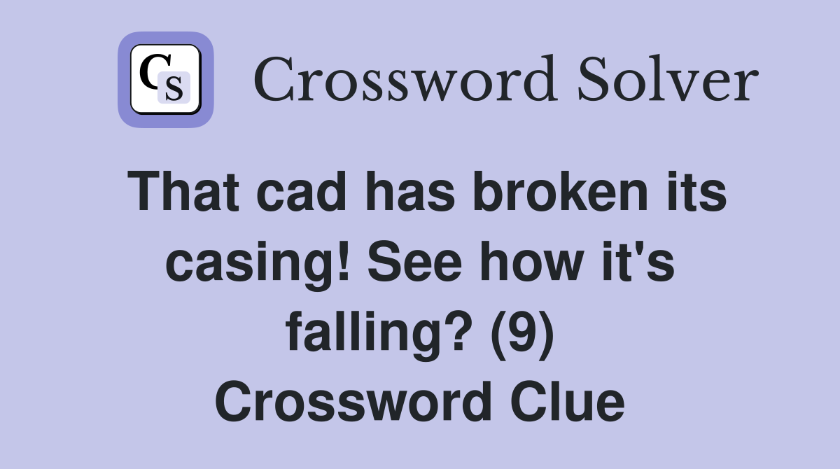 That cad has broken its casing! See how it's falling? (9) Crossword Clue