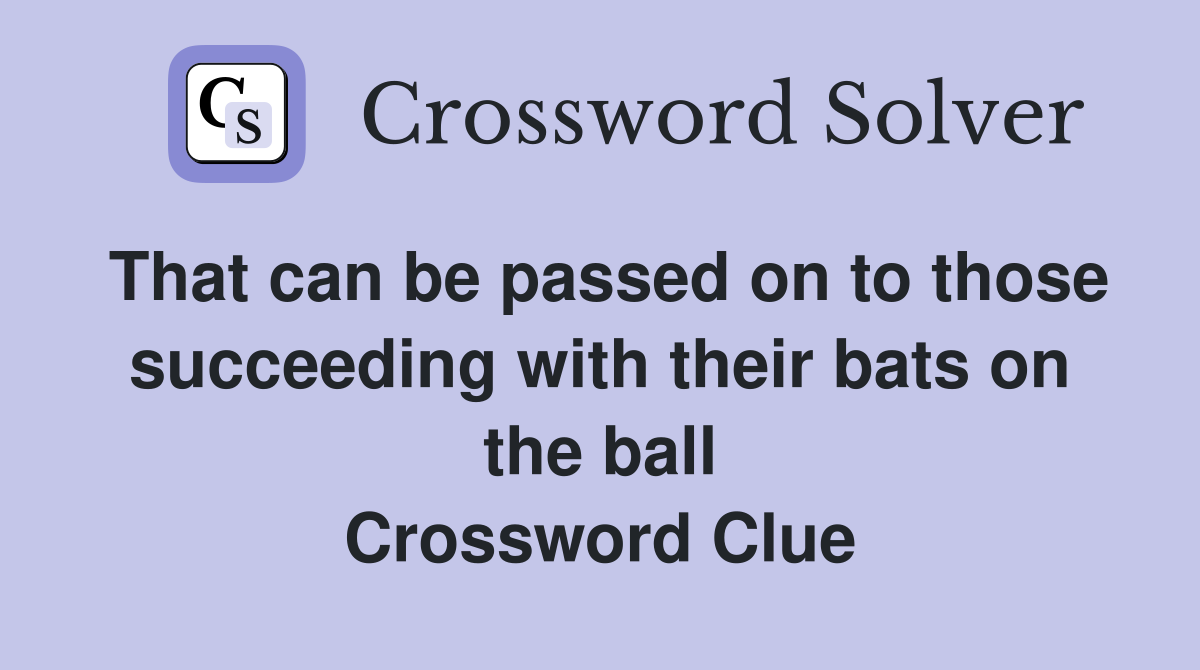 That can be passed on to those succeeding with their bats on the ball Crossword Clue