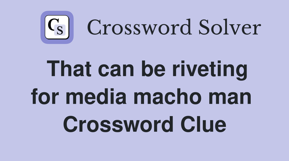 That can be riveting for media macho man  Crossword Clue