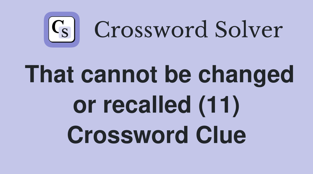 That cannot be changed or recalled (11) Crossword Clue