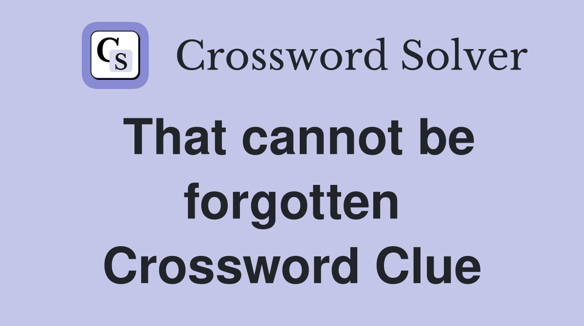 That cannot be forgotten Crossword Clue
