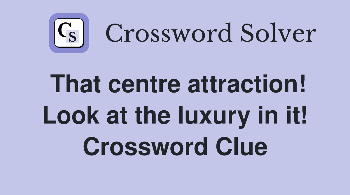 That centre attraction! Look at the luxury in it! Crossword Clue