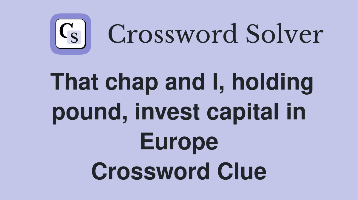 That chap and I, holding pound, invest capital in Europe Crossword Clue