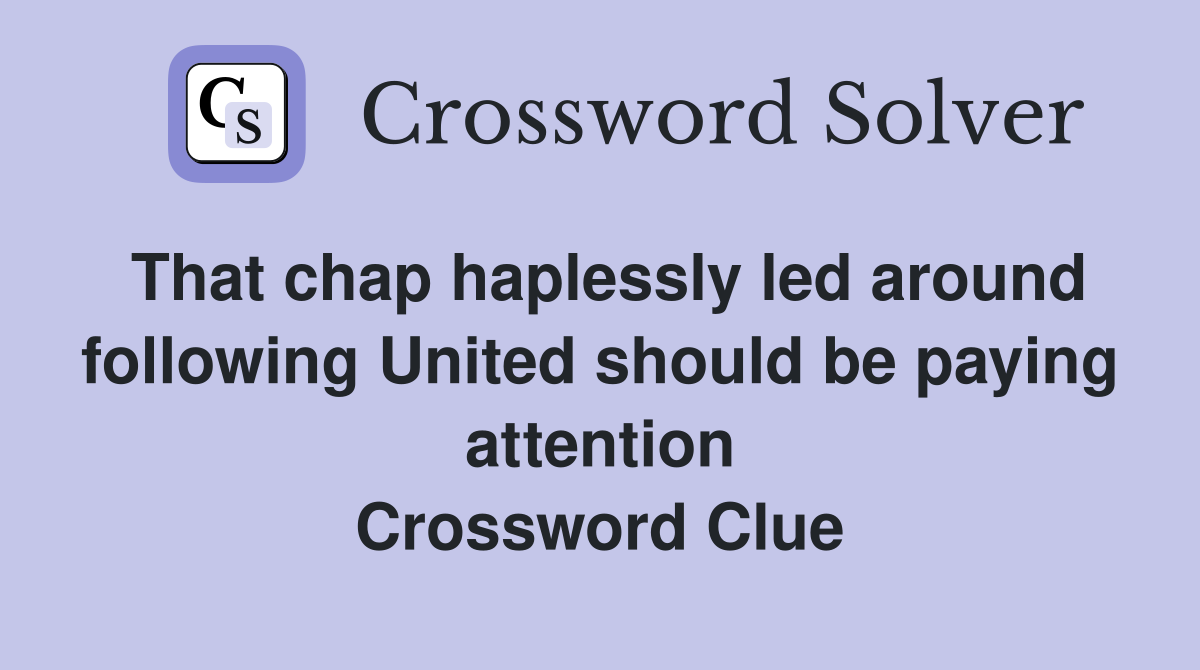 That chap haplessly led around following United should be paying attention Crossword Clue