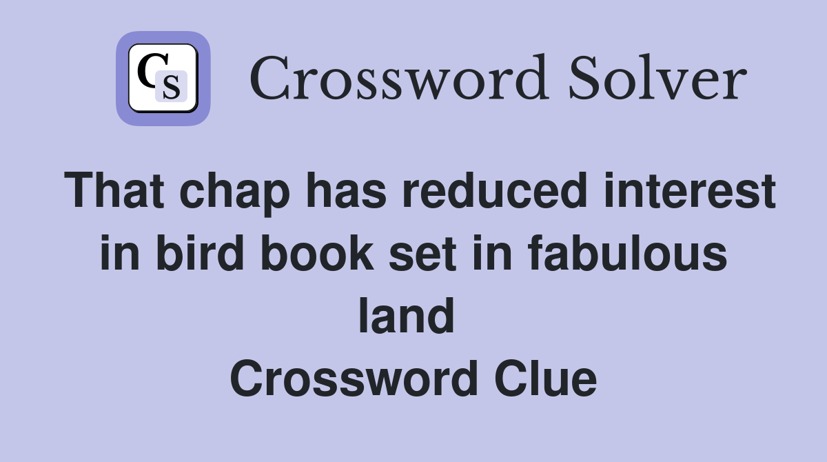That chap has reduced interest in bird book set in fabulous land  Crossword Clue