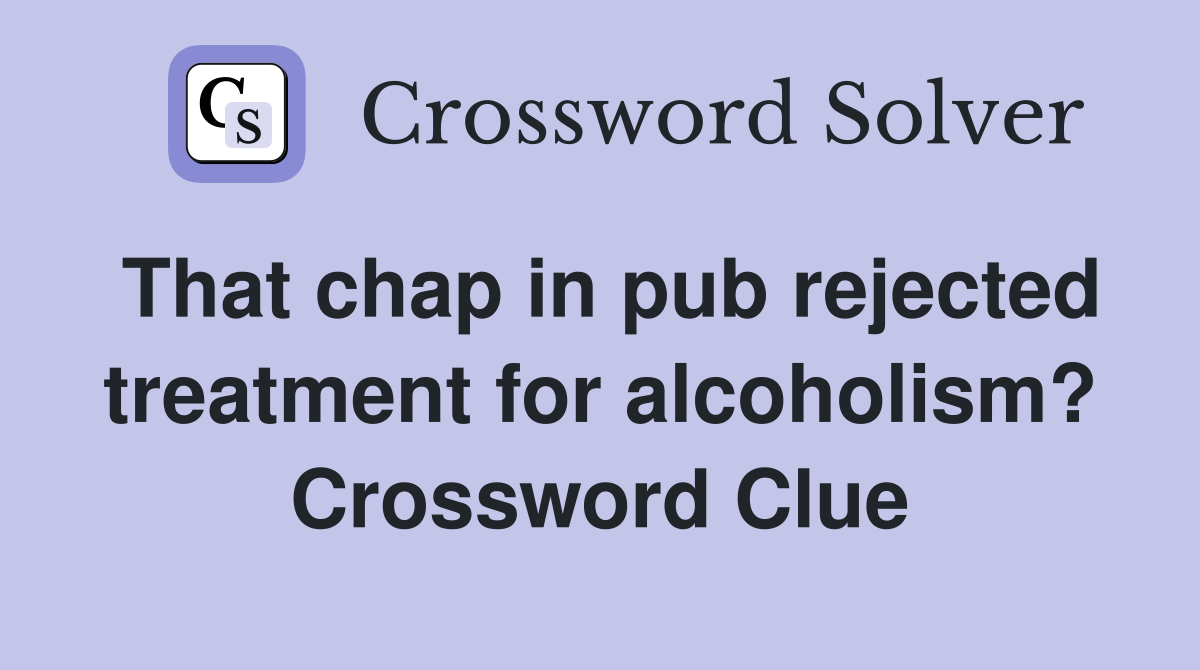 That chap in pub rejected treatment for alcoholism? Crossword Clue