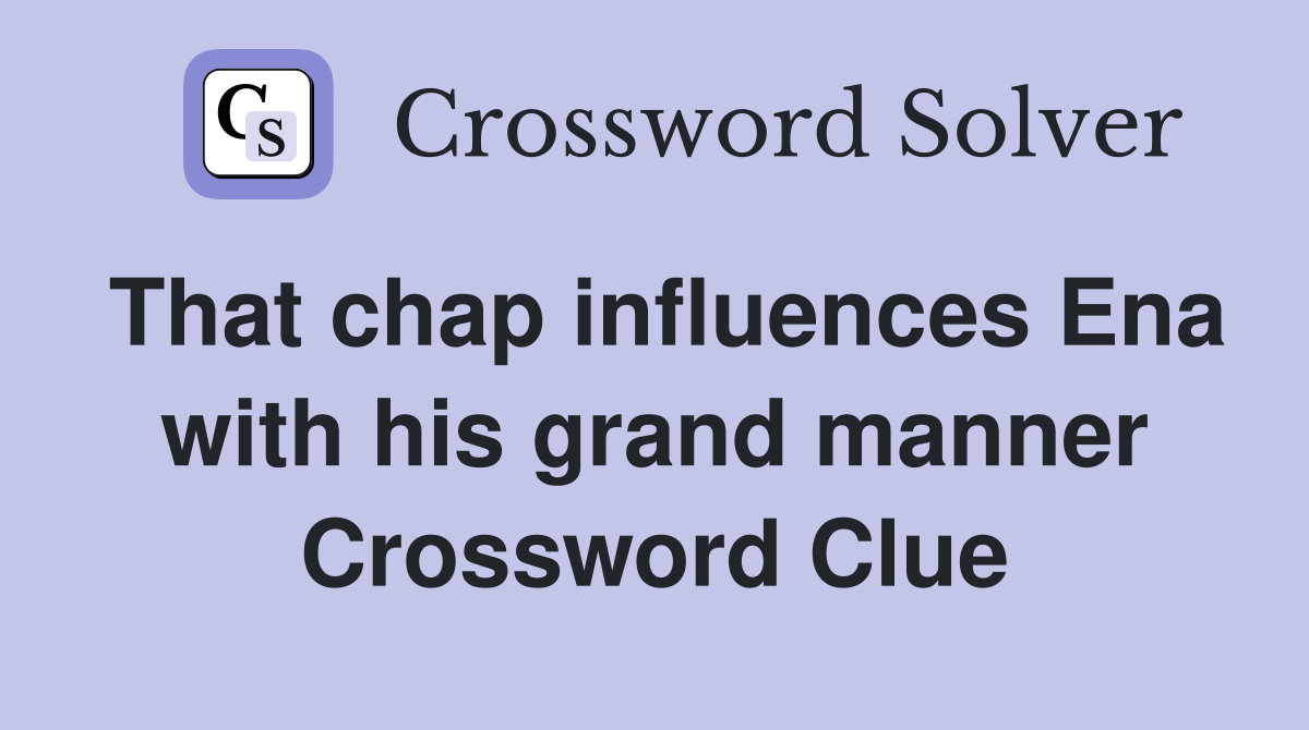 That chap influences Ena with his grand manner Crossword Clue