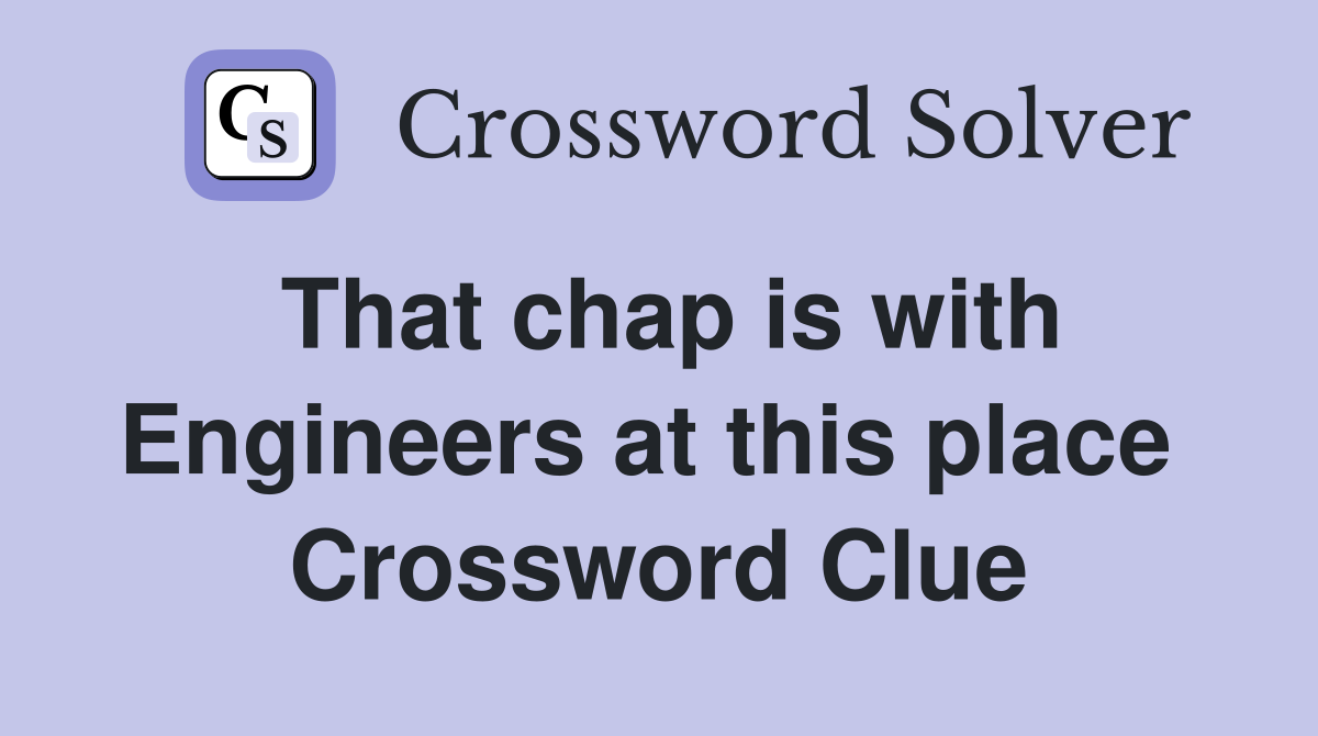 That chap is with Engineers at this place  Crossword Clue