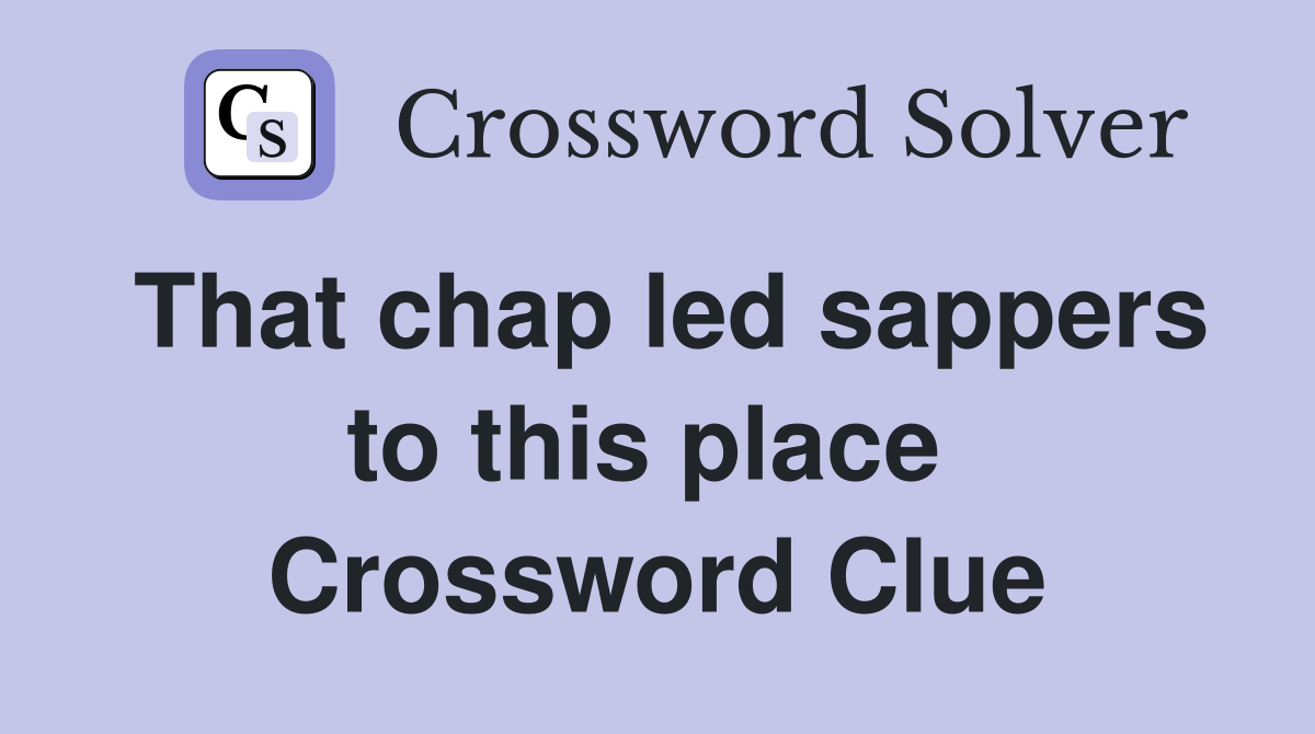 That chap led sappers to this place  Crossword Clue