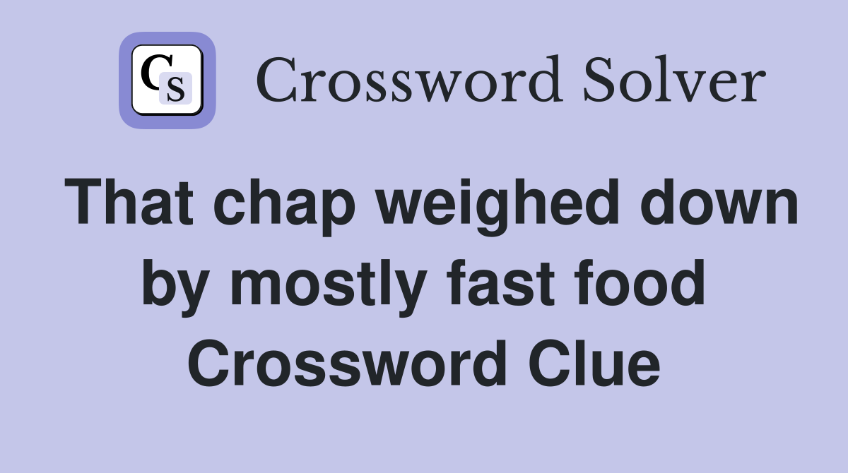 That chap weighed down by mostly fast food Crossword Clue
