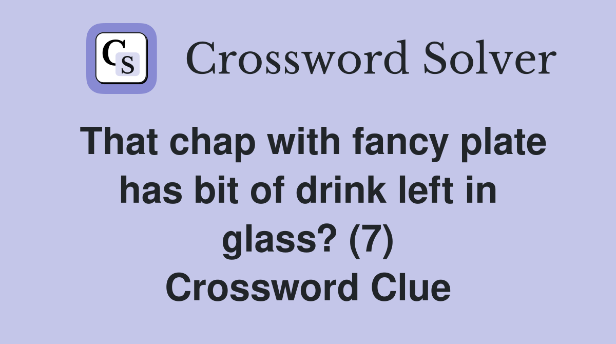 That chap with fancy plate has bit of drink left in glass? (7) Crossword Clue