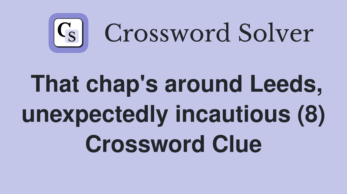 That chap's around Leeds, unexpectedly incautious (8) Crossword Clue