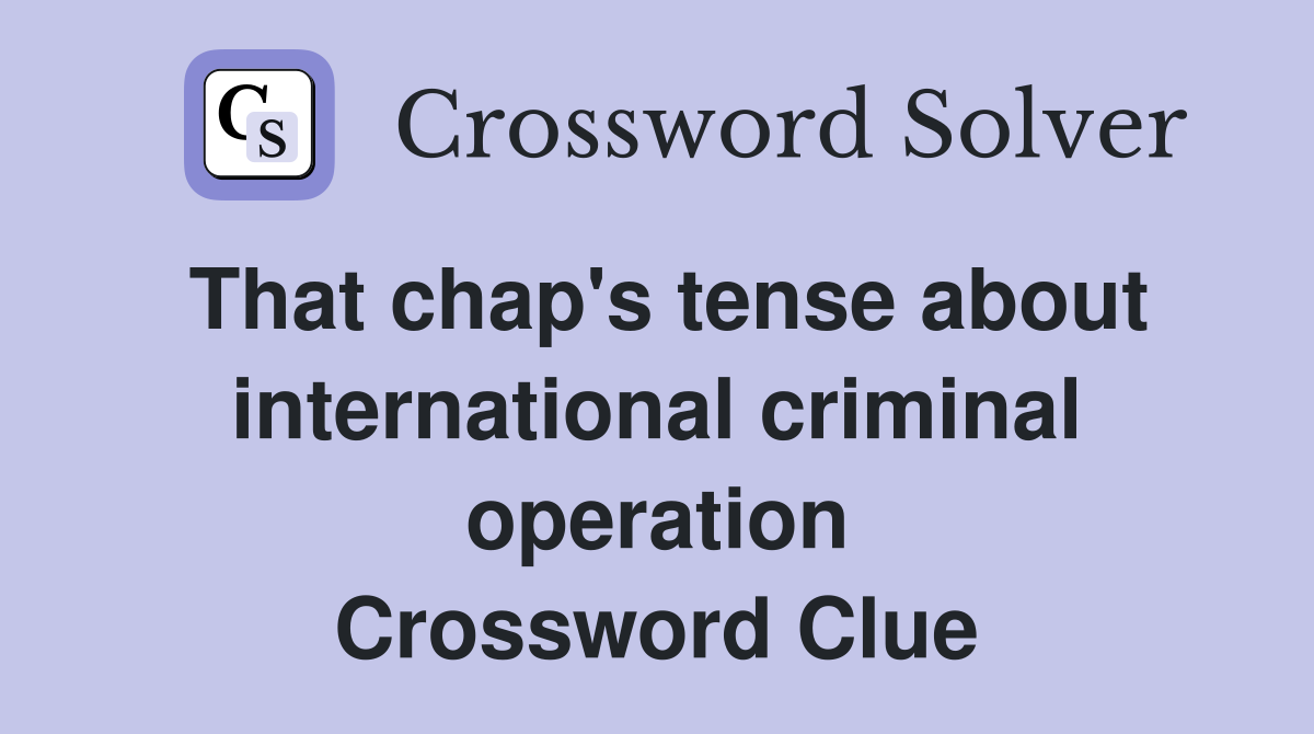 That chap's tense about international criminal operation Crossword Clue