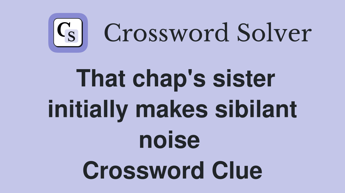That chap's sister initially makes sibilant noise  Crossword Clue