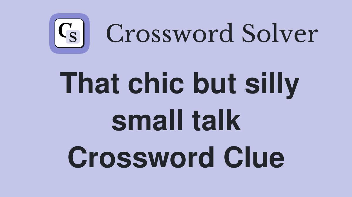 That chic but silly small talk Crossword Clue