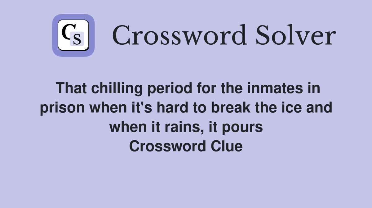 That chilling period for the inmates in prison when it's hard to break the ice and when it rains, it pours Crossword Clue