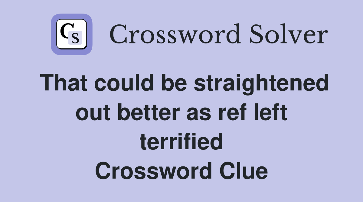 That could be straightened out better as ref left terrified Crossword Clue