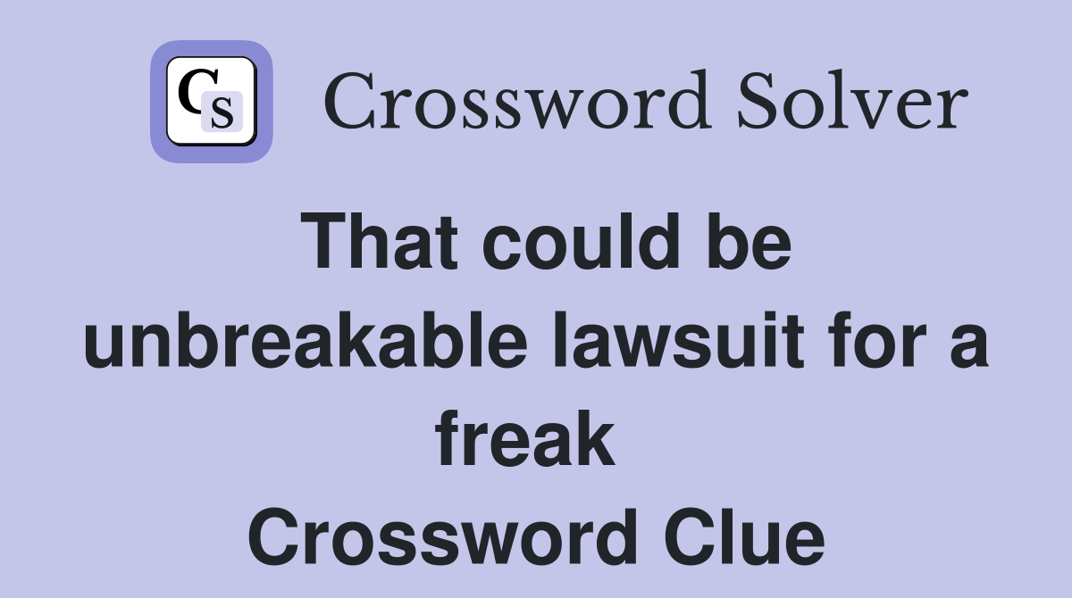 That could be unbreakable lawsuit for a freak  Crossword Clue