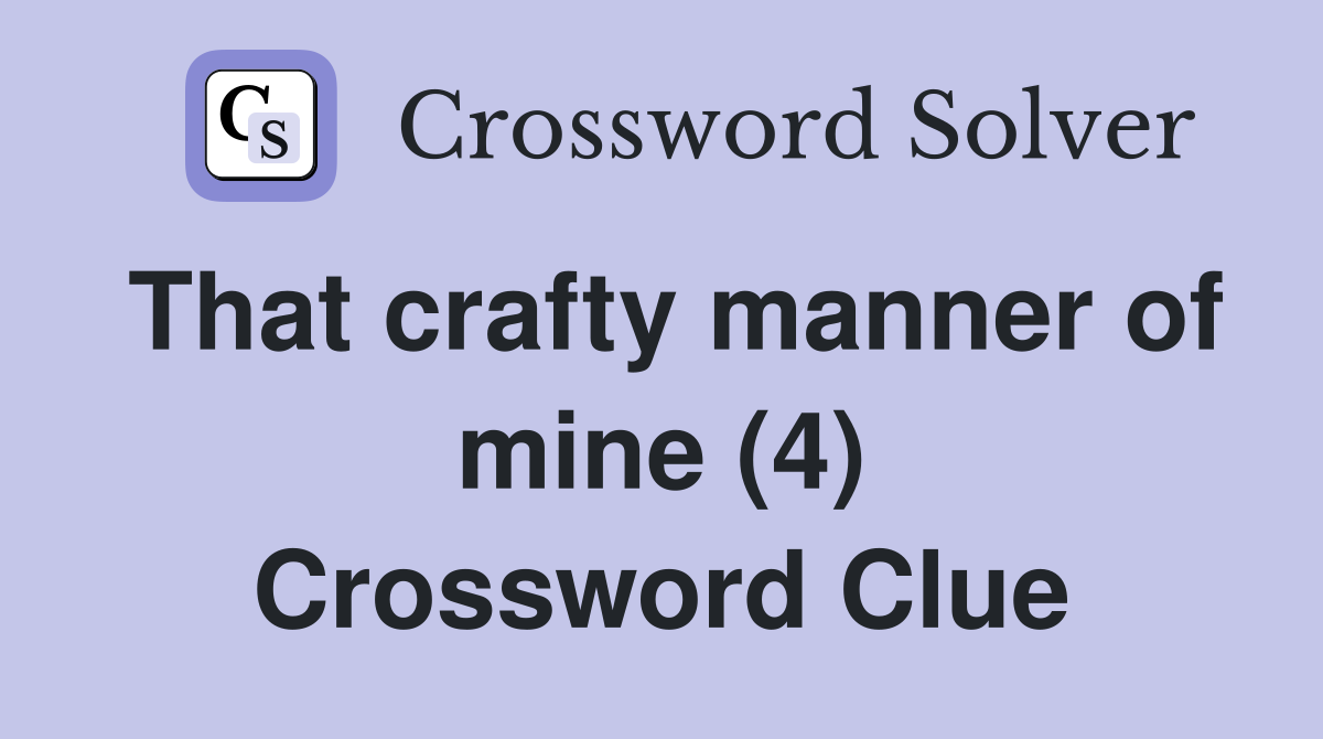 That crafty manner of mine (4) Crossword Clue