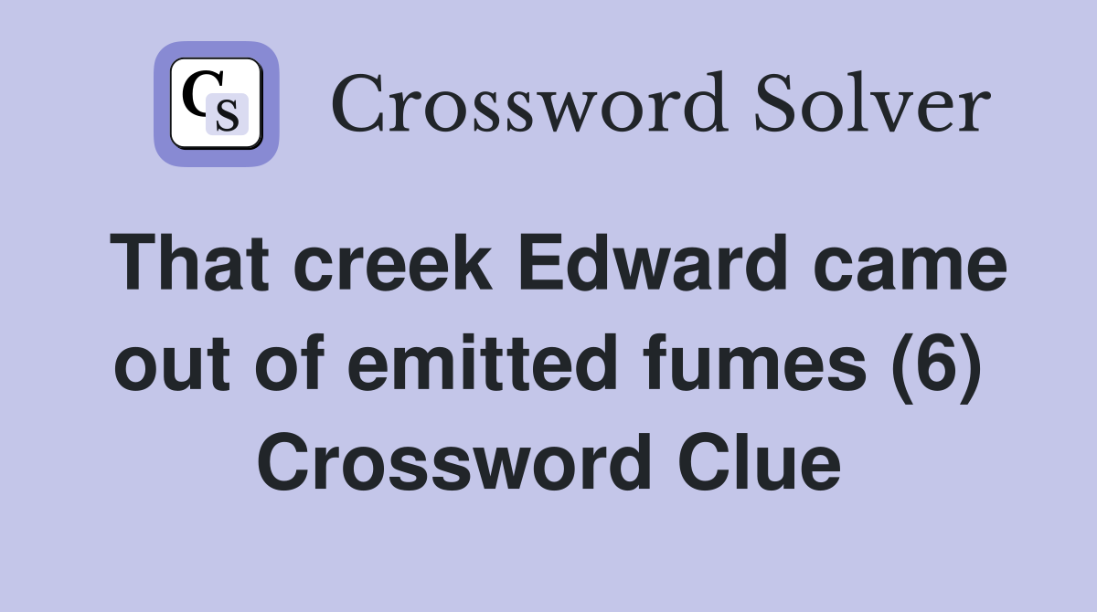 That creek Edward came out of emitted fumes (6) Crossword Clue