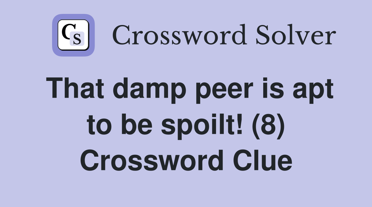 That damp peer is apt to be spoilt! (8) Crossword Clue