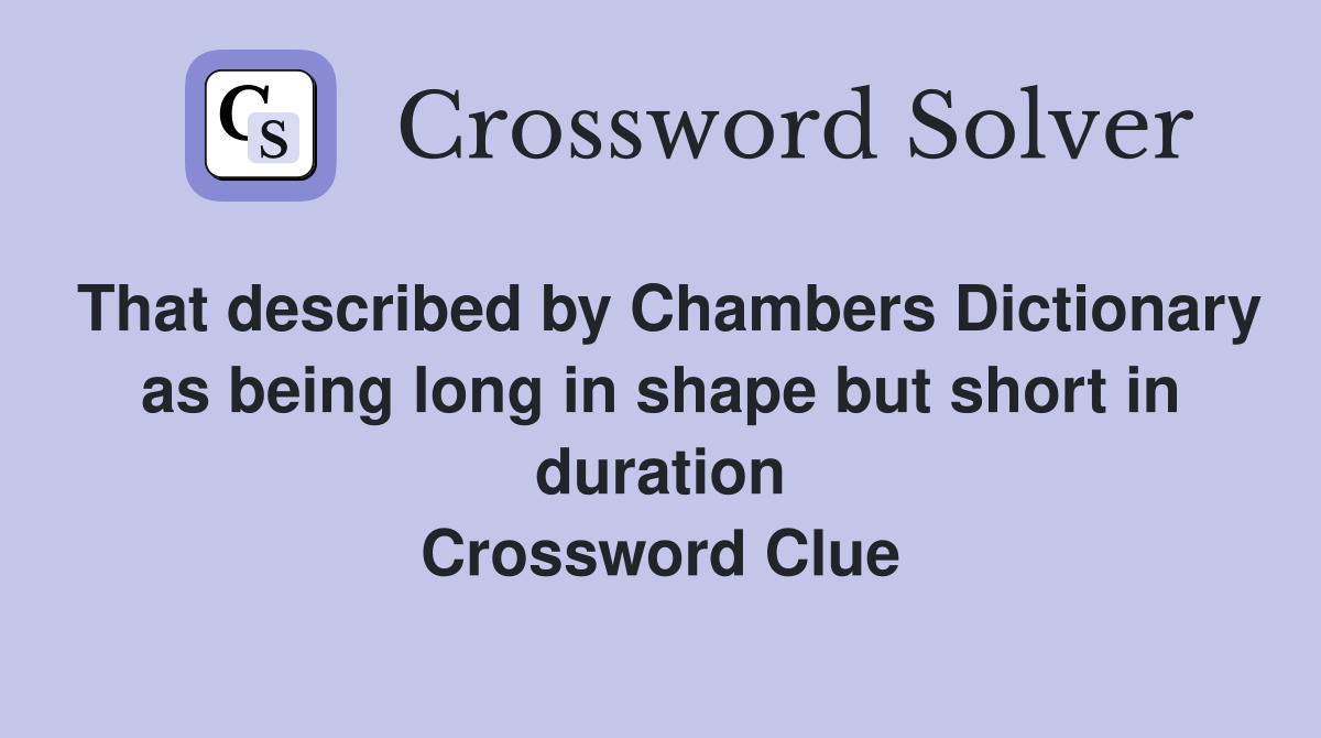 That described by Chambers Dictionary as being long in shape but short in duration Crossword Clue