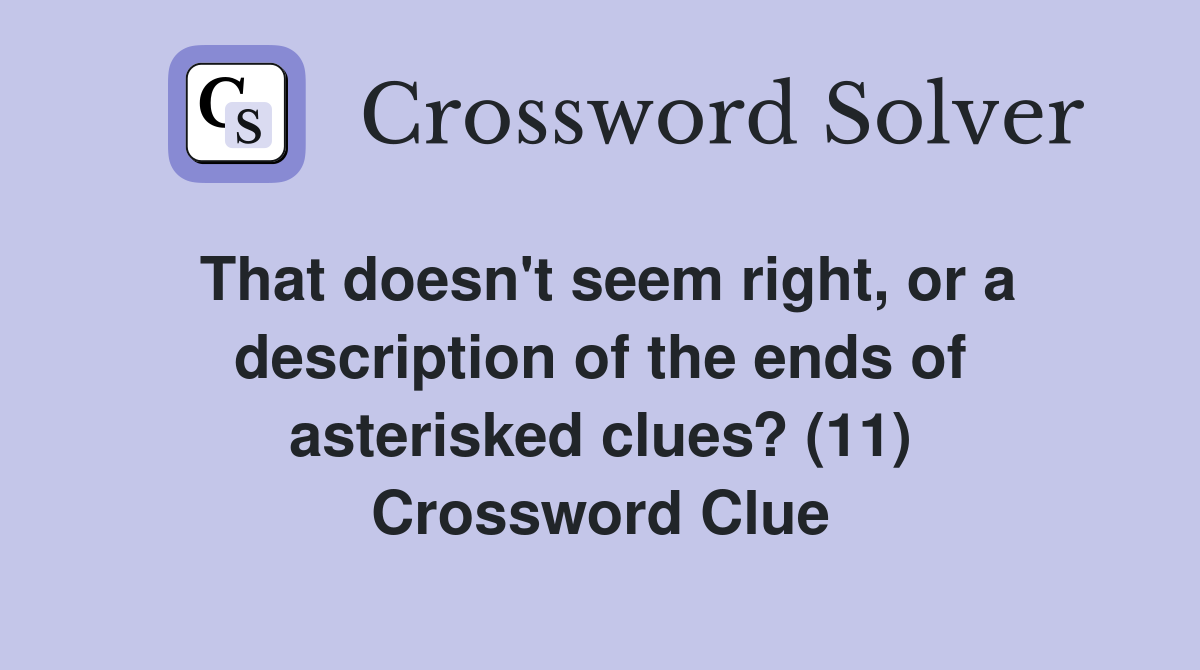 That doesn't seem right, or a description of the ends of asterisked clues? (11) Crossword Clue