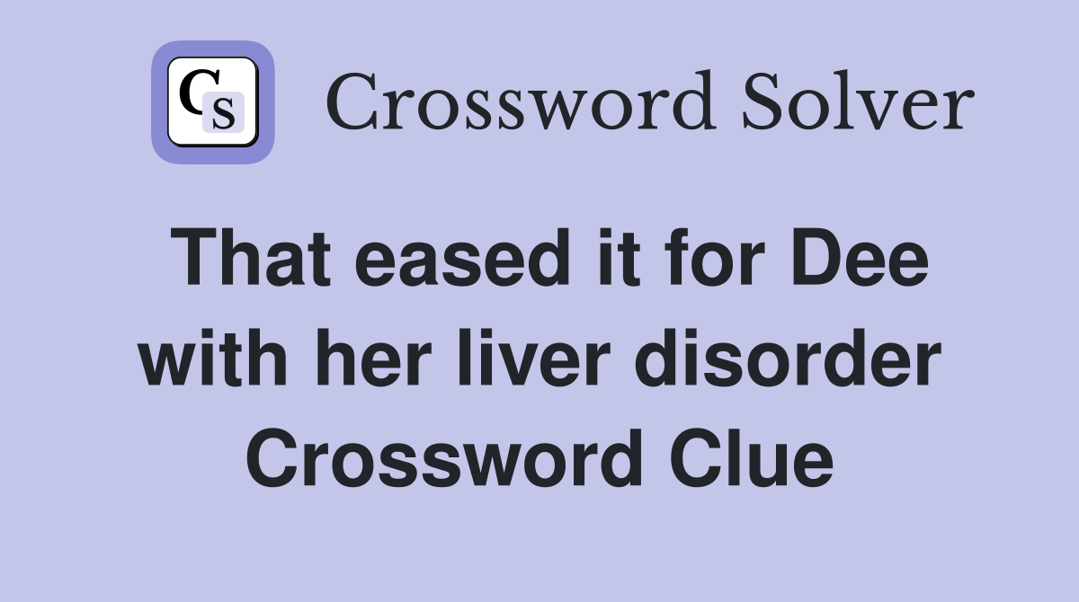 That eased it for Dee with her liver disorder Crossword Clue