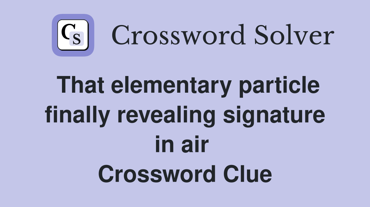 That elementary particle finally revealing signature in air  Crossword Clue