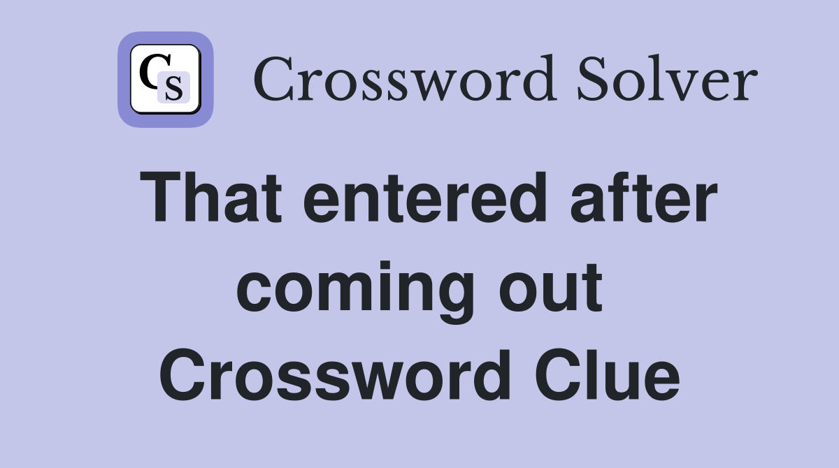 That entered after coming out Crossword Clue