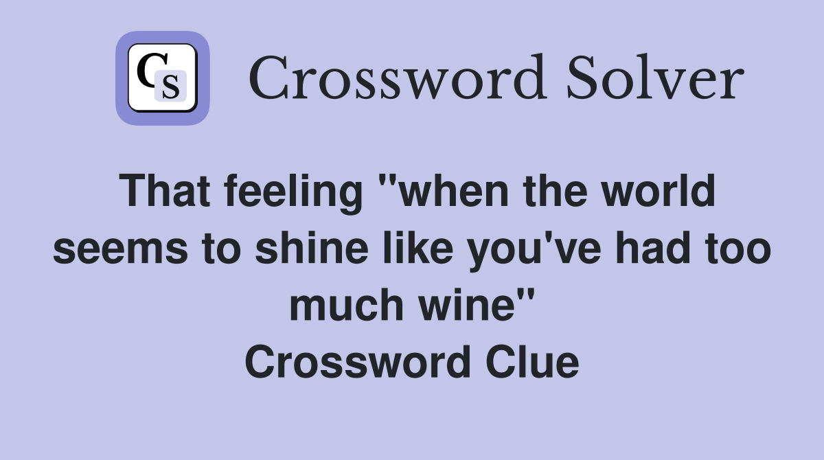 That feeling "when the world seems to shine like you've had too much wine" Crossword Clue