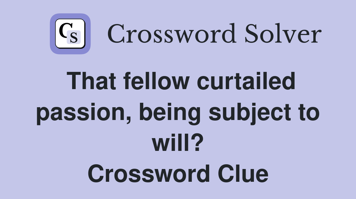 That fellow curtailed passion, being subject to will? Crossword Clue