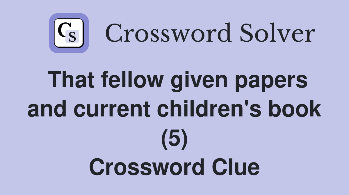 That fellow given papers and current children's book (5) Crossword Clue