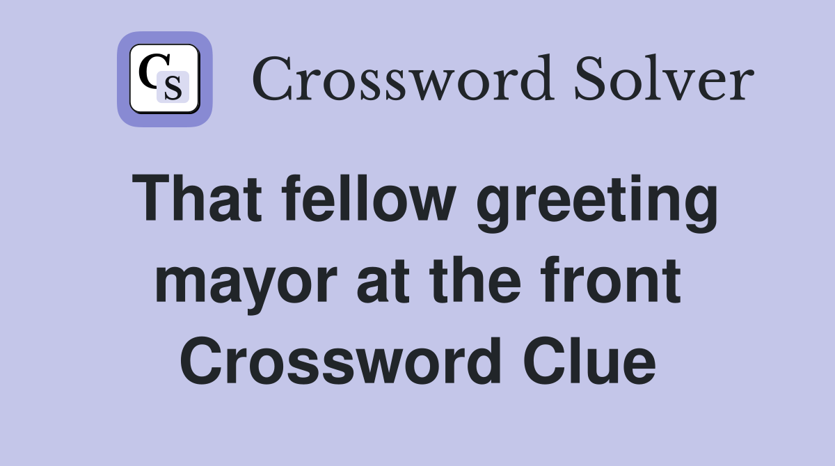 That fellow greeting mayor at the front Crossword Clue
