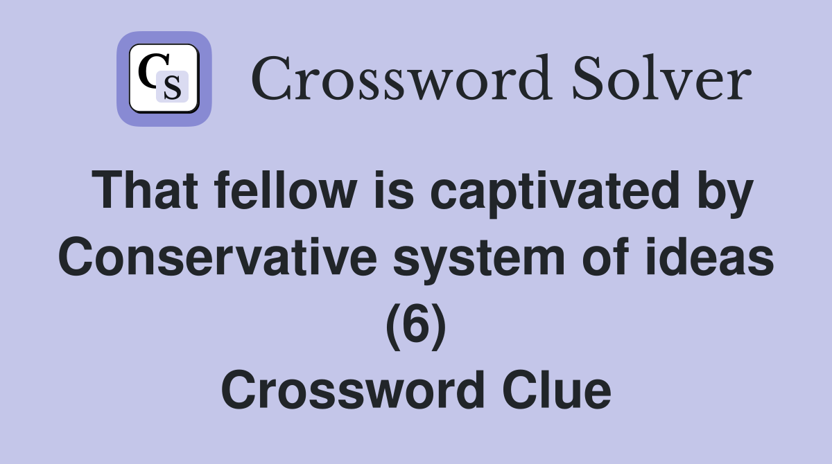 That fellow is captivated by Conservative system of ideas (6) Crossword Clue