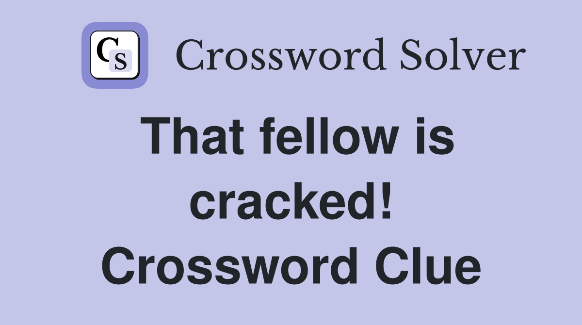 That fellow is cracked! Crossword Clue