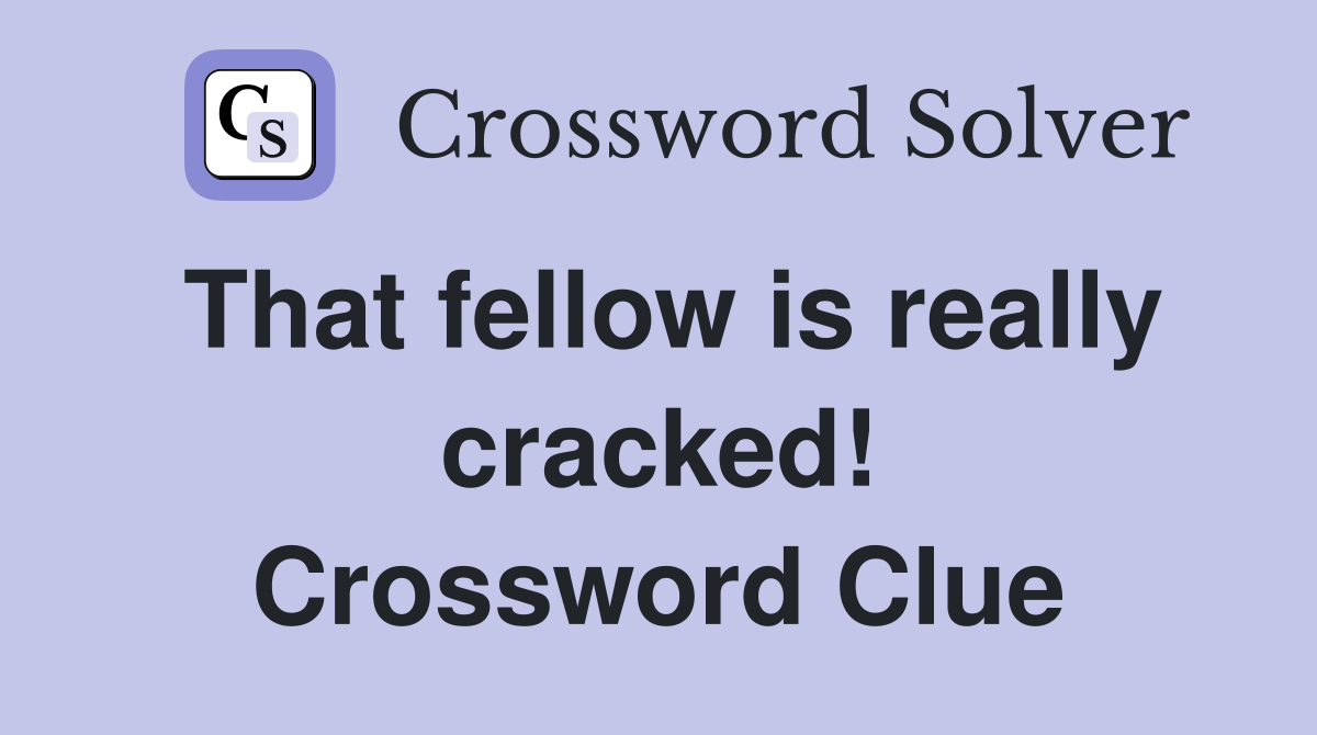 That fellow is really cracked! Crossword Clue