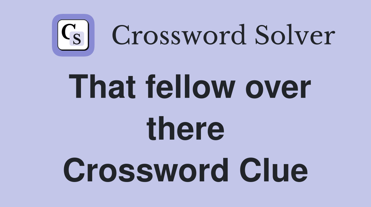 That fellow over there Crossword Clue