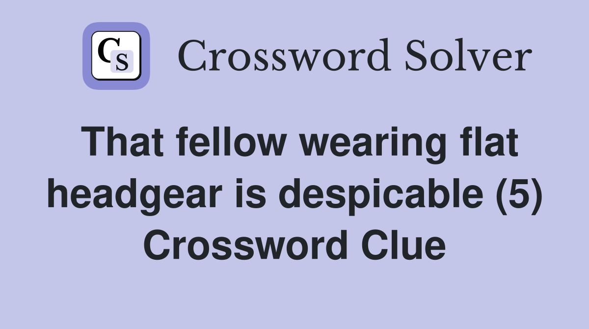 That fellow wearing flat headgear is despicable (5) Crossword Clue