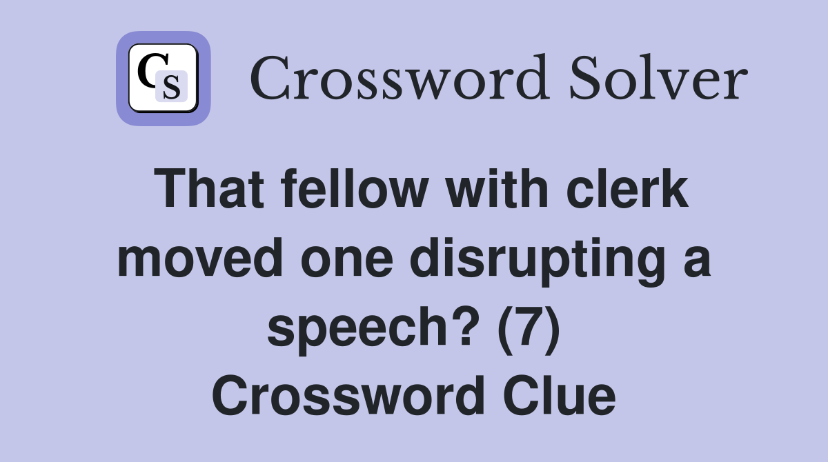 That fellow with clerk moved one disrupting a speech? (7) Crossword Clue