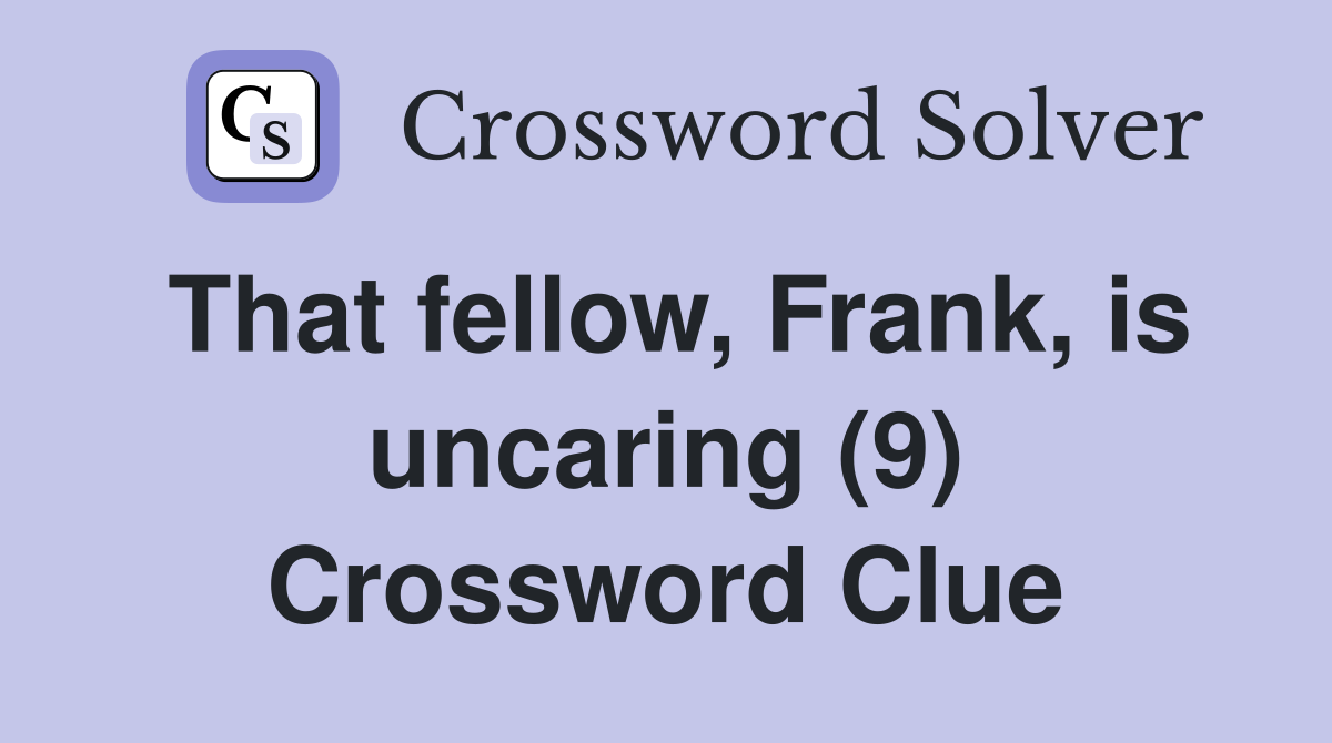That fellow, Frank, is uncaring (9) Crossword Clue