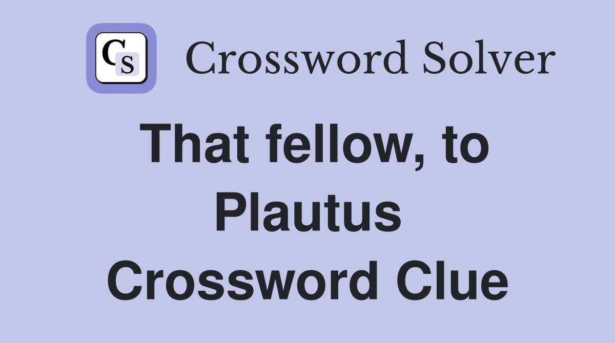 That fellow, to Plautus Crossword Clue