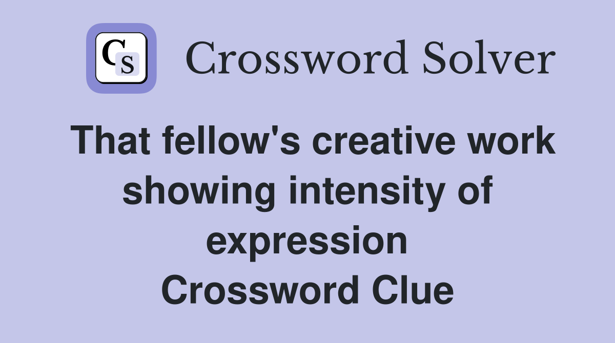 That fellow's creative work showing intensity of expression Crossword Clue
