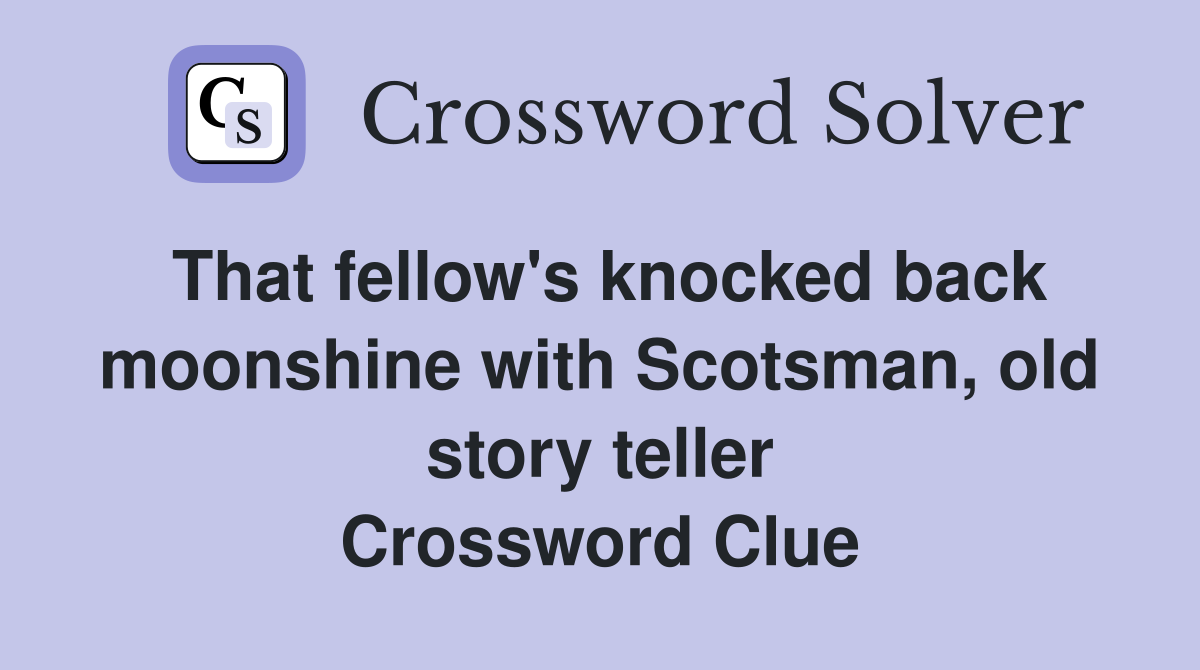 That fellow's knocked back moonshine with Scotsman, old story teller Crossword Clue