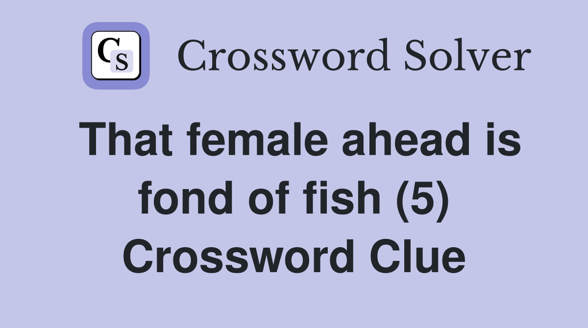 That female ahead is fond of fish (5) Crossword Clue