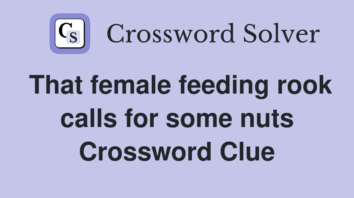 That female feeding rook calls for some nuts Crossword Clue