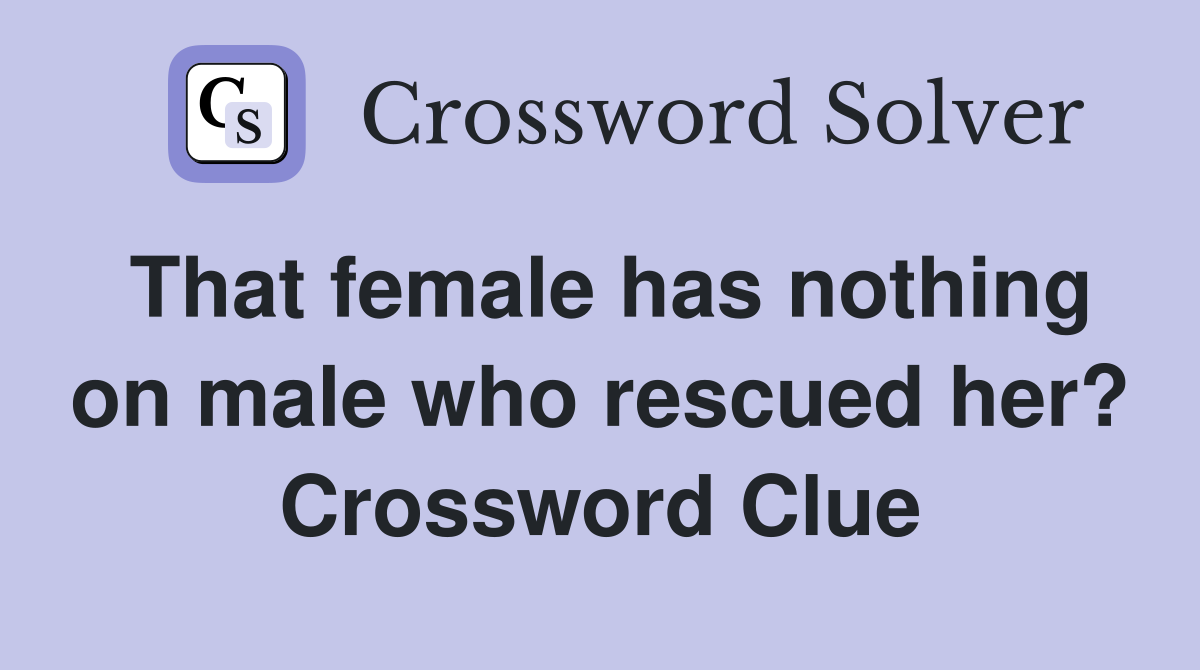 That female has nothing on male who rescued her? Crossword Clue