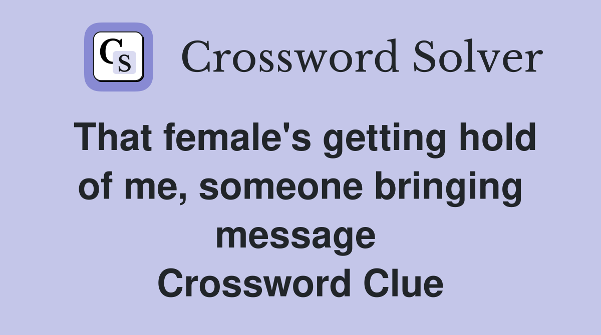 That female's getting hold of me, someone bringing message  Crossword Clue
